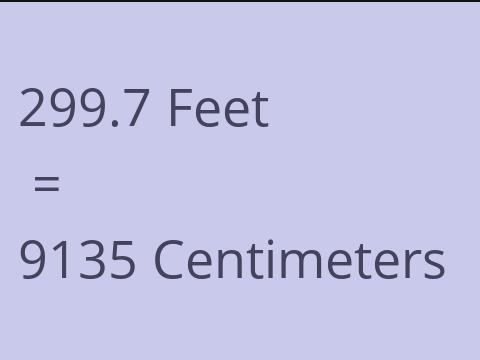 299.7 FEET TO CM