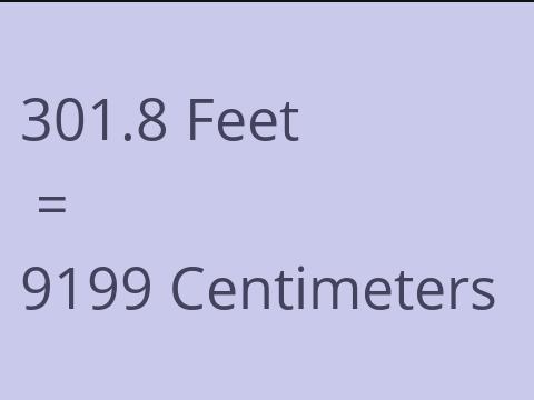 301.8 FEET TO CM