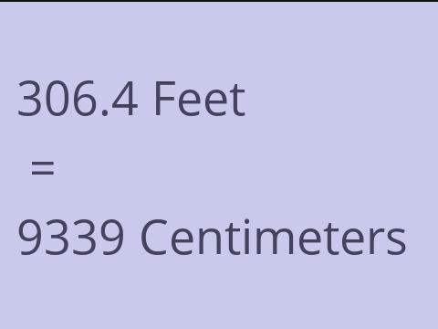 306.4 FEET TO CM