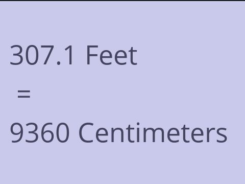 307.1 FEET TO CM