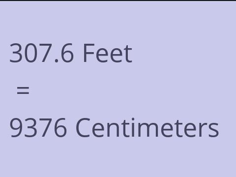 307.6 FEET TO CM