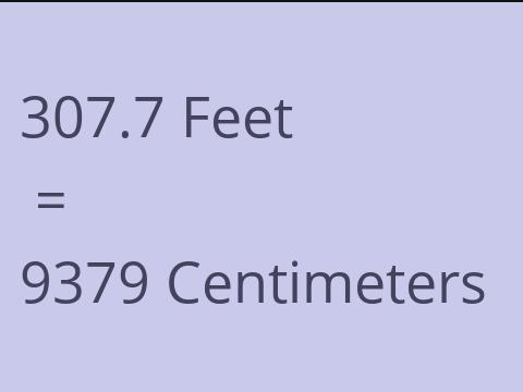 307.7 FEET TO CM