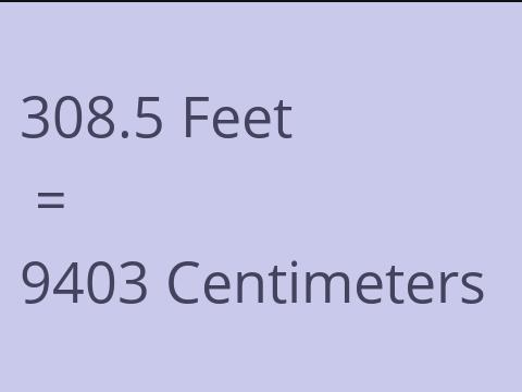 308.5 FEET TO CM