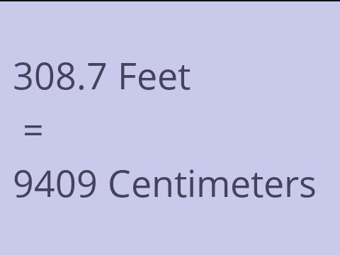 308.7 FEET TO CM