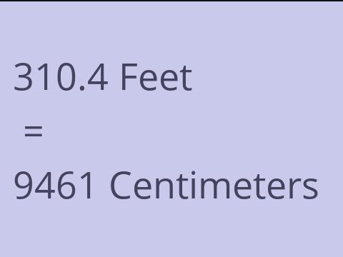 310.4 FEET TO CM