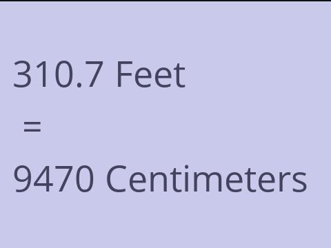 310.7 FEET TO CM