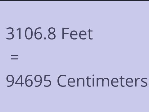 3106.8 FEET TO CM