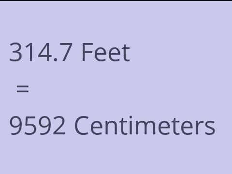 314.7 FEET TO CM