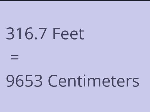 316.7 FEET TO CM