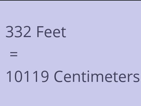 332 FEET TO CM