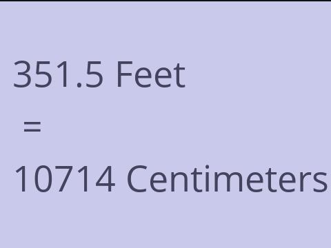 351.5 FEET TO CM