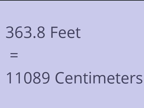 363.8 FEET TO CM