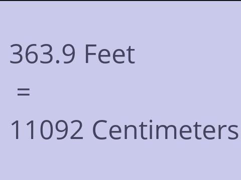 363.9 FEET TO CM