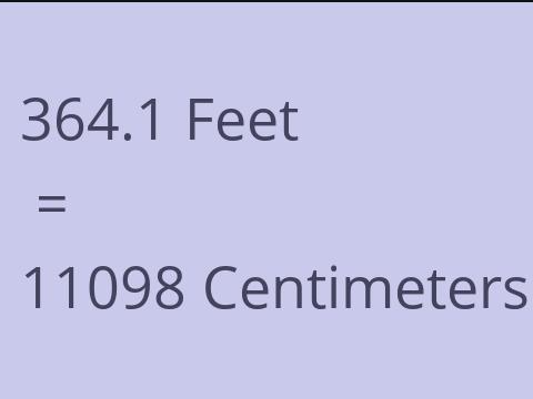 364.1 FEET TO CM