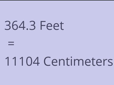 364.3 FEET TO CM