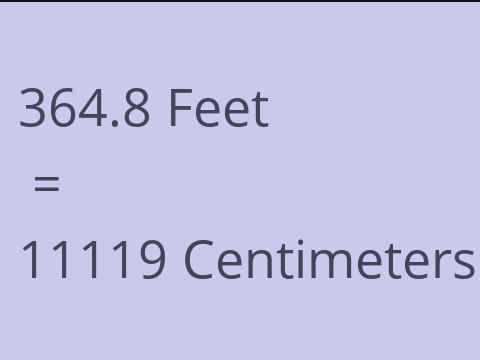 364.8 FEET TO CM