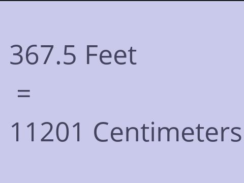 367.5 FEET TO CM