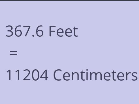 367.6 FEET TO CM