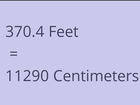 370.4 FEET TO CM