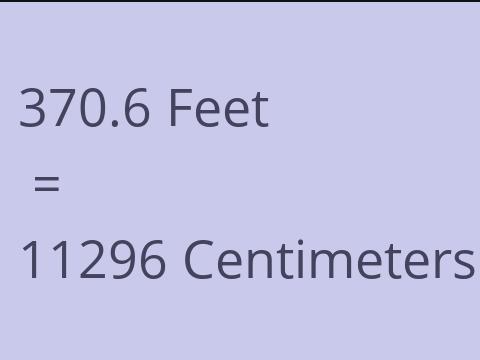 370.6 FEET TO CM