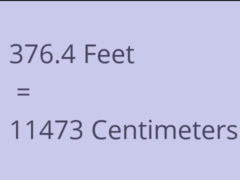 376.4 FEET TO CM