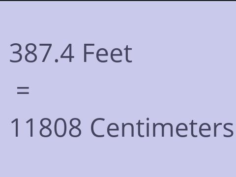 387.4 FEET TO CM