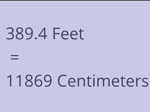 389.4 FEET TO CM