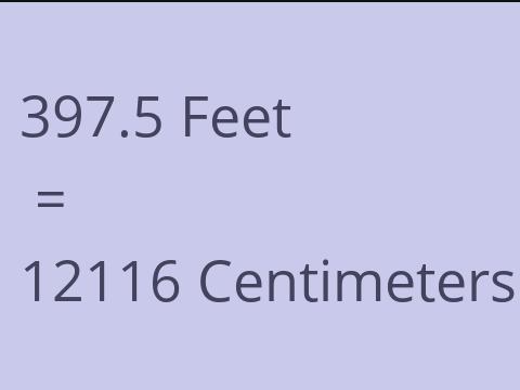 397.5 FEET TO CM