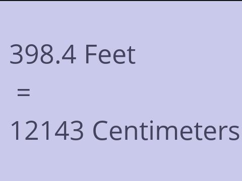 398.4 FEET TO CM