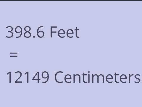 398.6 FEET TO CM