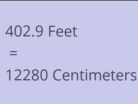 402.9 FEET TO CM