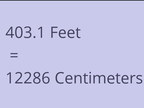 403.1 FEET TO CM