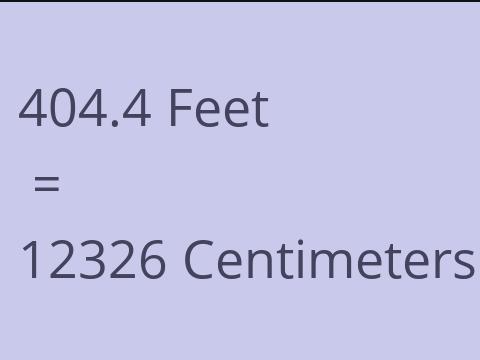 404.4 FEET TO CM