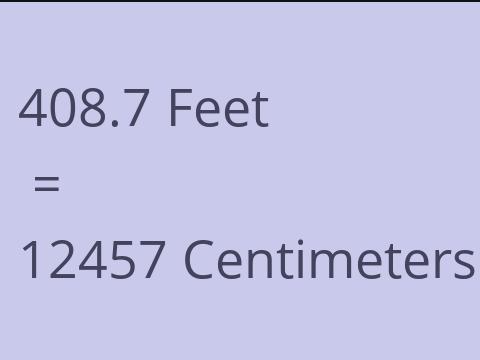 408.7 FEET TO CM