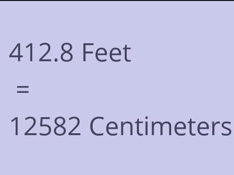 412.8 FEET TO CM