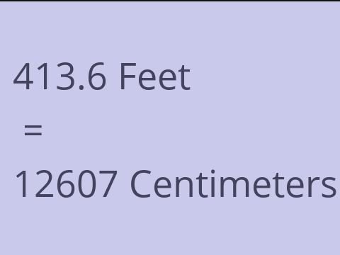 413.6 FEET TO CM