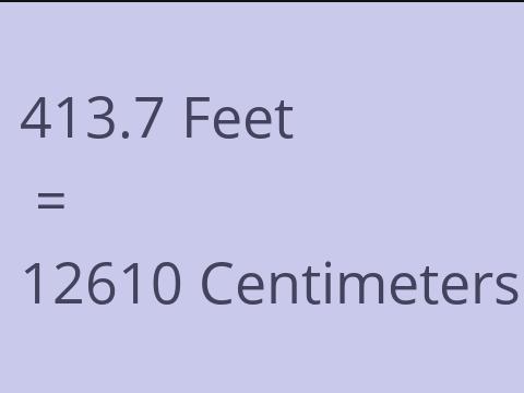 413.7 FEET TO CM