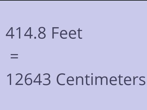 414.8 FEET TO CM