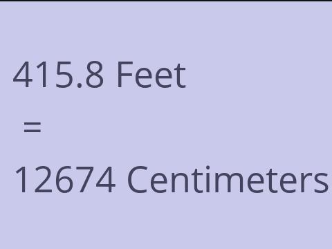 415.8 FEET TO CM