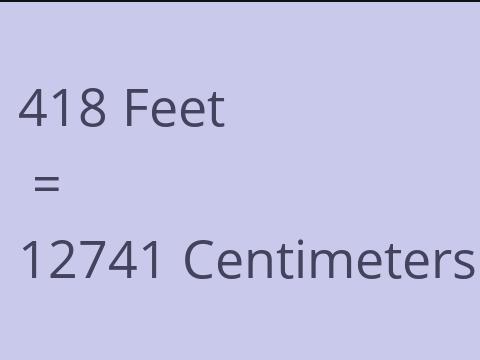 418 FEET TO CM