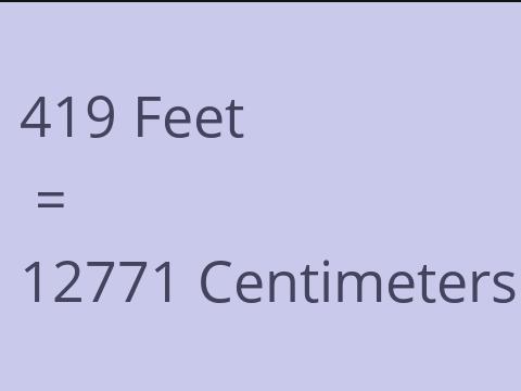 419 FEET TO CM