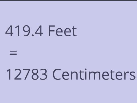 419.4 FEET TO CM