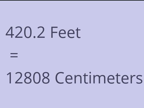 420.2 FEET TO CM