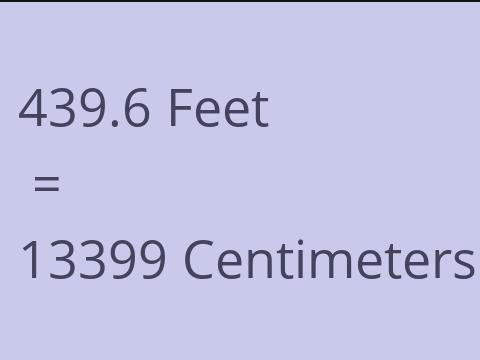 439.6 FEET TO CM