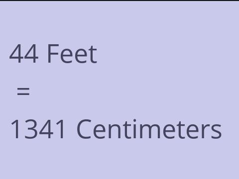 44 FEET TO CM