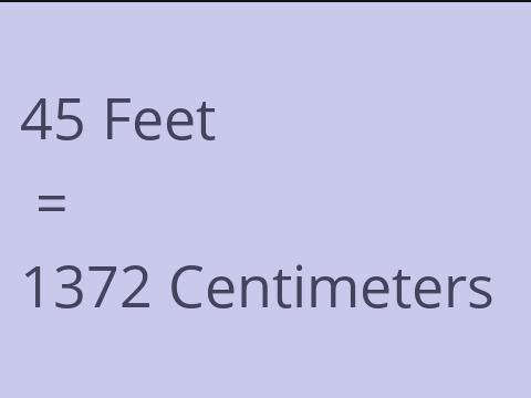 45 FEET TO CM