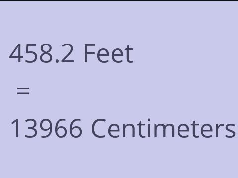 458.2 FEET TO CM