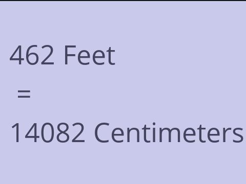 462 FEET TO CM