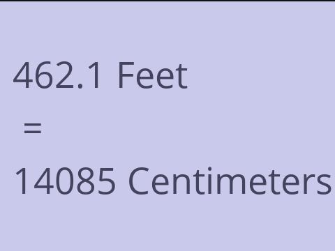 462.1 FEET TO CM