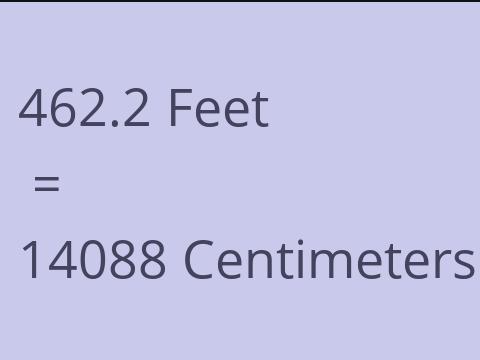 462.2 FEET TO CM